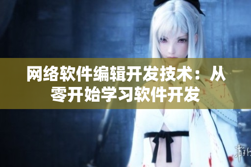 網(wǎng)絡(luò)軟件編輯開(kāi)發(fā)技術(shù)：從零開(kāi)始學(xué)習(xí)軟件開(kāi)發(fā)