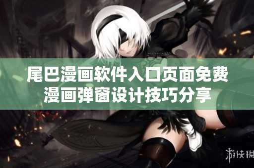 尾巴漫畫(huà)軟件入口頁(yè)面免費(fèi)漫畫(huà)彈窗設(shè)計(jì)技巧分享