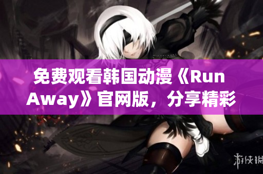 免費觀看韓國動漫《Run Away》官網(wǎng)版，分享精彩故事和角色深度剖析！