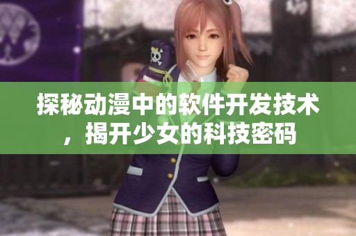 探秘動(dòng)漫中的軟件開發(fā)技術(shù)，揭開少女的科技密碼