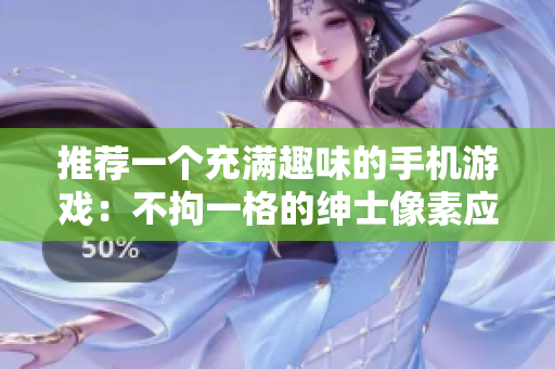 推薦一個充滿趣味的手機游戲：不拘一格的紳士像素應用