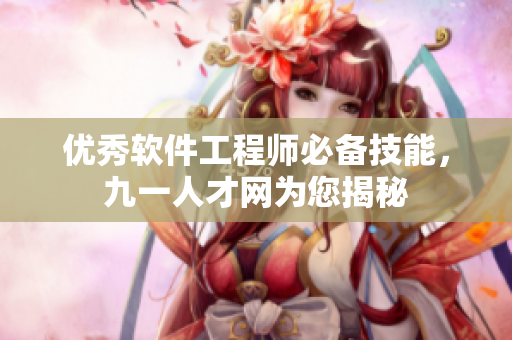 優(yōu)秀軟件工程師必備技能，九一人才網(wǎng)為您揭秘