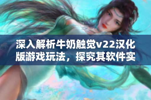 深入解析牛奶觸覺v22漢化版游戲玩法，探究其軟件實(shí)現(xiàn)技術(shù)