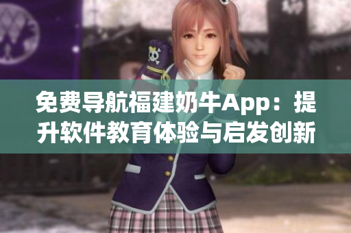 免費導(dǎo)航福建奶牛App：提升軟件教育體驗與啟發(fā)創(chuàng)新思維
