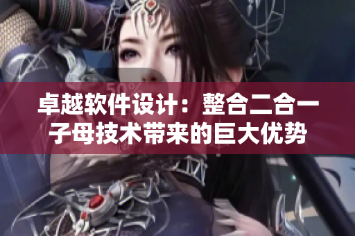 卓越軟件設(shè)計：整合二合一子母技術(shù)帶來的巨大優(yōu)勢