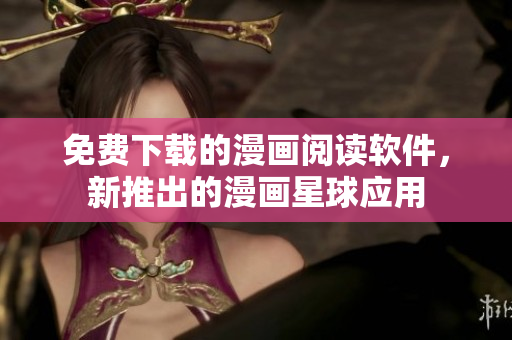 免費(fèi)下載的漫畫閱讀軟件，新推出的漫畫星球應(yīng)用