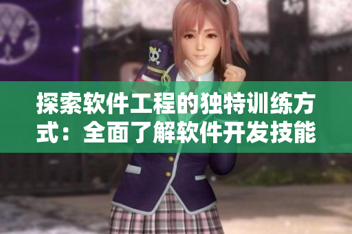 探索軟件工程的獨特訓練方式：全面了解軟件開發(fā)技能提升課程