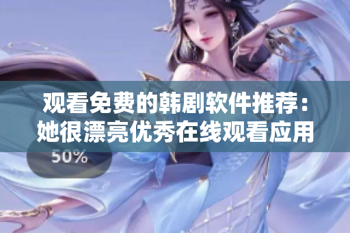 觀看免費(fèi)的韓劇軟件推薦：她很漂亮優(yōu)秀在線觀看應(yīng)用