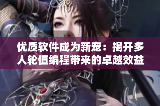 優(yōu)質(zhì)軟件成為新寵：揭開多人輪值編程帶來(lái)的卓越效益