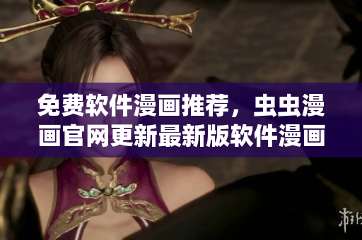免費(fèi)軟件漫畫推薦，蟲蟲漫畫官網(wǎng)更新最新版軟件漫畫！