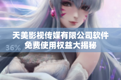 天美影視傳媒有限公司軟件免費使用權(quán)益大揭秘