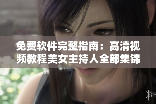 免費(fèi)軟件完整指南：高清視頻教程美女主持人全部集錦