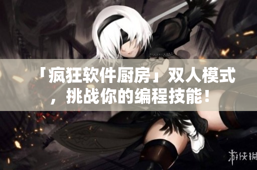 「瘋狂軟件廚房」雙人模式，挑戰(zhàn)你的編程技能！