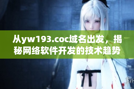 從yw193.coc域名出發(fā)，揭秘網(wǎng)絡(luò)軟件開(kāi)發(fā)的技術(shù)趨勢(shì)和應(yīng)用解析