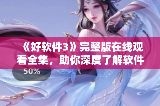 《好軟件3》完整版在線觀看全集，助你深度了解軟件技術(shù)