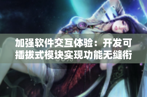 加強(qiáng)軟件交互體驗(yàn)：開(kāi)發(fā)可插拔式模塊實(shí)現(xiàn)功能無(wú)縫銜接