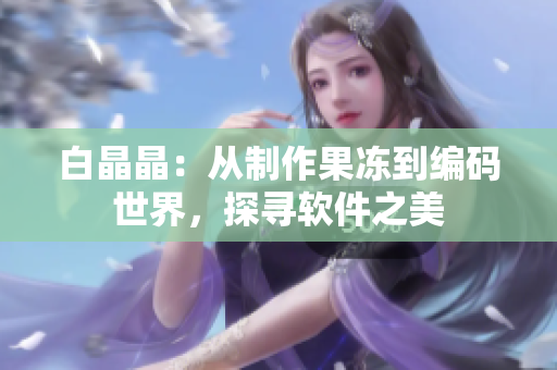 白晶晶：從制作果凍到編碼世界，探尋軟件之美