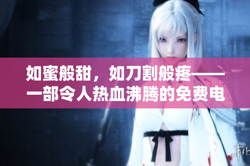 如蜜般甜，如刀割般疼——一部令人熱血沸騰的免費(fèi)電影推薦