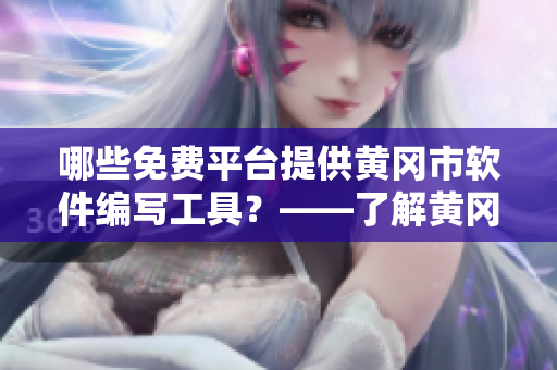 哪些免費(fèi)平臺(tái)提供黃岡市軟件編寫工具？——了解黃岡市免費(fèi)軟件平臺(tái)
