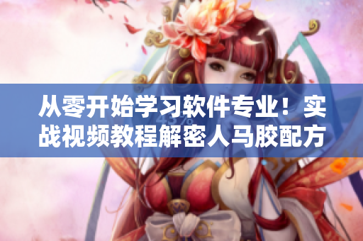 從零開始學習軟件專業(yè)！實戰(zhàn)視頻教程解密人馬膠配方技術(shù)