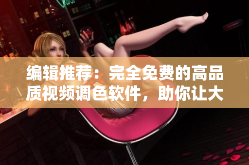 編輯推薦：完全免費的高品質(zhì)視頻調(diào)色軟件，助你讓大片更加完美