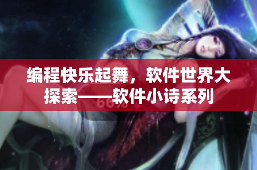 編程快樂起舞，軟件世界大探索——軟件小詩系列