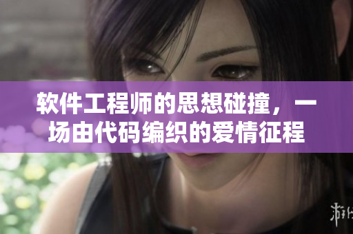 軟件工程師的思想碰撞，一場由代碼編織的愛情征程