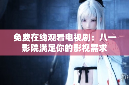 免費(fèi)在線觀看電視?。喊艘挥霸簼M足你的影視需求