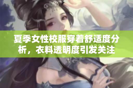 夏季女性校服穿著舒適度分析，衣料透明度引發(fā)關(guān)注