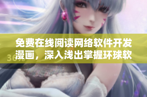 免費在線閱讀網(wǎng)絡軟件開發(fā)漫畫，深入淺出掌握環(huán)球軟件開發(fā)技巧