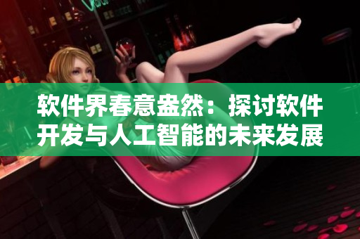軟件界春意盎然：探討軟件開(kāi)發(fā)與人工智能的未來(lái)發(fā)展