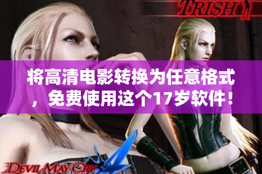 將高清電影轉(zhuǎn)換為任意格式，免費(fèi)使用這個(gè)17歲軟件！