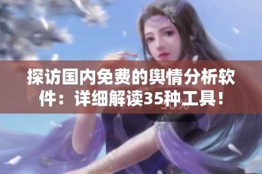 探訪國內免費的輿情分析軟件：詳細解讀35種工具！