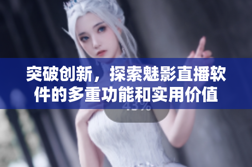 突破創(chuàng)新，探索魅影直播軟件的多重功能和實用價值