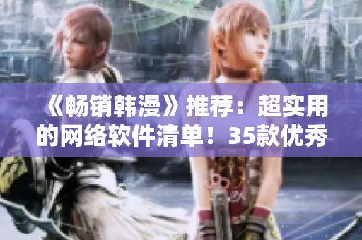 《暢銷韓漫》推薦：超實(shí)用的網(wǎng)絡(luò)軟件清單！35款優(yōu)秀工具助你事半功倍