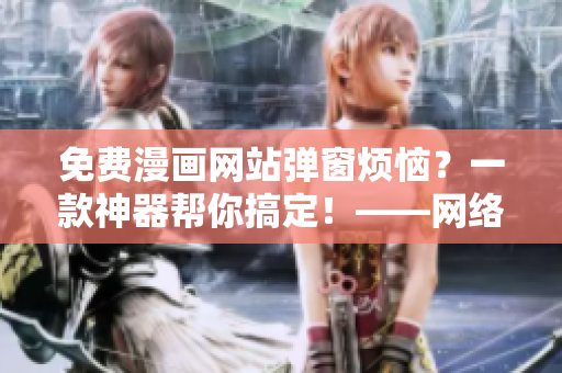 免費(fèi)漫畫網(wǎng)站彈窗煩惱？一款神器幫你搞定！——網(wǎng)絡(luò)軟件推薦