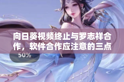 向日葵視頻終止與羅志祥合作，軟件合作應(yīng)注意的三點(diǎn)