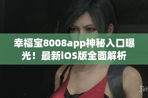 幸福寶8008app神秘入口曝光！最新iOS版全面解析