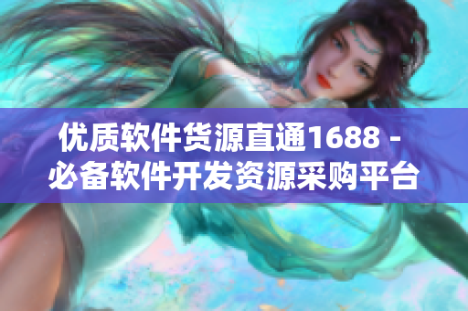 優(yōu)質(zhì)軟件貨源直通1688 - 必備軟件開發(fā)資源采購平臺(tái)