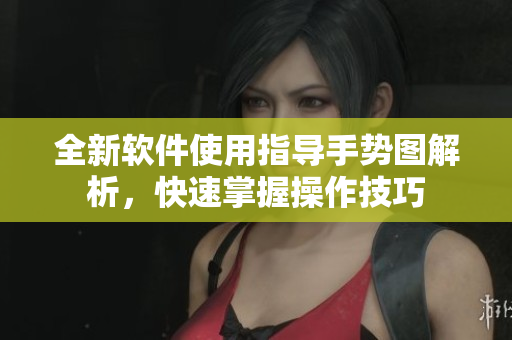 全新軟件使用指導手勢圖解析，快速掌握操作技巧