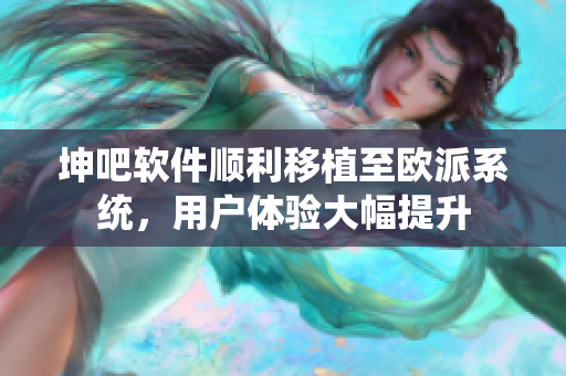 坤吧軟件順利移植至歐派系統(tǒng)，用戶體驗(yàn)大幅提升