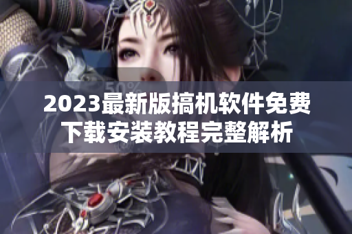 2023最新版搞機軟件免費下載安裝教程完整解析