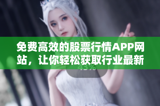 免費(fèi)高效的股票行情APP網(wǎng)站，讓你輕松獲取行業(yè)最新動(dòng)態(tài)！