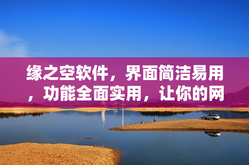 緣之空軟件，界面簡潔易用，功能全面實(shí)用，讓你的網(wǎng)絡(luò)生活更加便捷