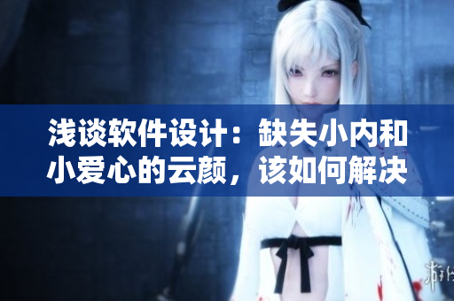 淺談軟件設(shè)計：缺失小內(nèi)和小愛心的云顏，該如何解決？