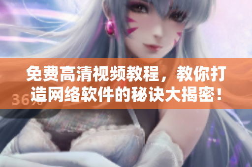 免費高清視頻教程，教你打造網(wǎng)絡軟件的秘訣大揭密！