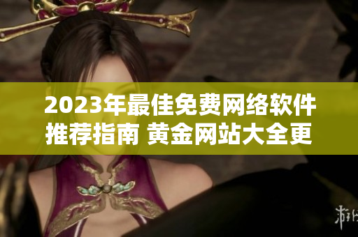 2023年最佳免費網(wǎng)絡軟件推薦指南 黃金網(wǎng)站大全更新