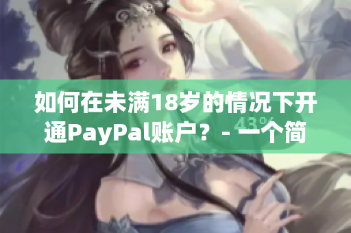 如何在未滿18歲的情況下開通PayPal賬戶？- 一個簡單的指南