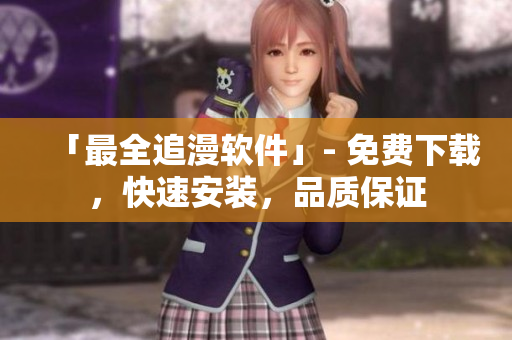 「最全追漫軟件」- 免費(fèi)下載，快速安裝，品質(zhì)保證