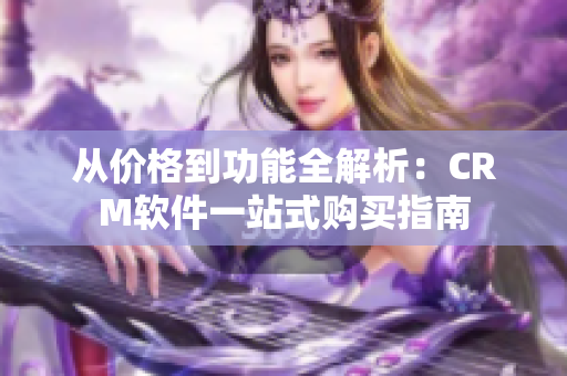 從價(jià)格到功能全解析：CRM軟件一站式購買指南